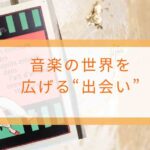音楽の世界を広げる出会い
